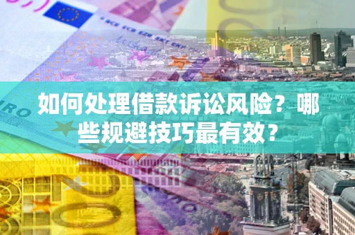 济南如何处理借款诉讼风险？哪些规避技巧最有效？